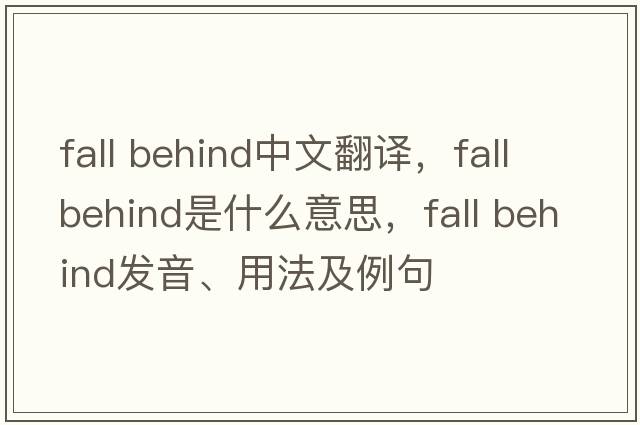 fall behind中文翻譯，fall behind是什么意思，fall behind發(fā)音、用法及例句