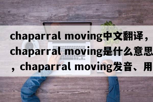 chaparral moving中文翻譯，chaparral moving是什么意思，chaparral moving發(fā)音、用法及例句
