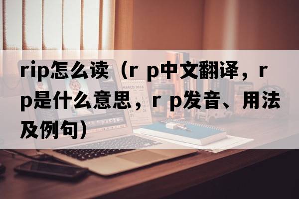 rip怎么讀（r p中文翻譯，r p是什么意思，r p發(fā)音、用法及例句）