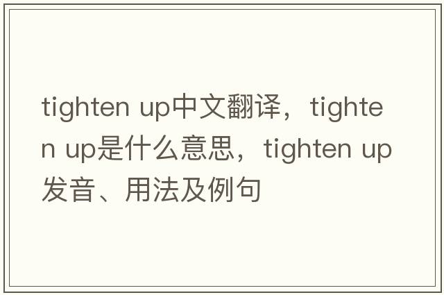 tighten up中文翻譯，tighten up是什么意思，tighten up發(fā)音、用法及例句