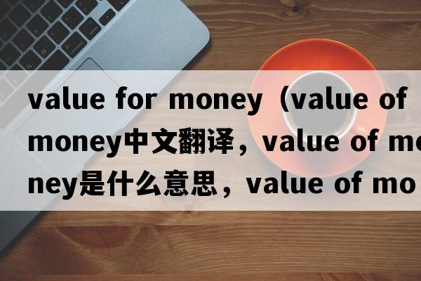 value for money（value of money中文翻譯，value of money是什么意思，value of money發(fā)音、用法及例句）