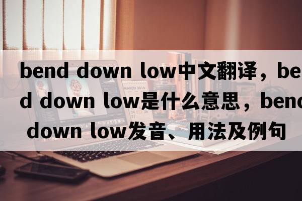 bend down low中文翻譯，bend down low是什么意思，bend down low發(fā)音、用法及例句