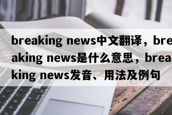 breaking news中文翻譯，breaking news是什么意思，breaking news發(fā)音、用法及例句