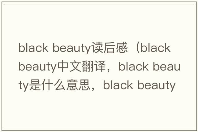 black beauty讀后感（black beauty中文翻譯，black beauty是什么意思，black beauty發(fā)音、用法及例句）