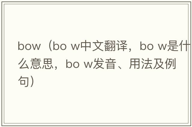 bow（bo w中文翻譯，bo w是什么意思，bo w發(fā)音、用法及例句）