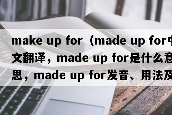 make up for（made up for中文翻譯，made up for是什么意思，made up for發(fā)音、用法及例句）