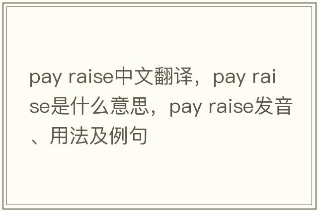 pay raise中文翻譯，pay raise是什么意思，pay raise發(fā)音、用法及例句