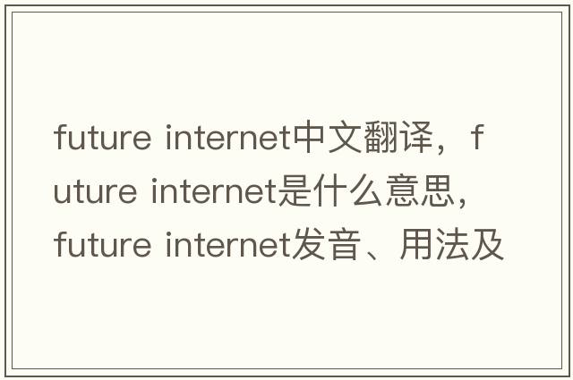 future internet中文翻譯，future internet是什么意思，future internet發(fā)音、用法及例句