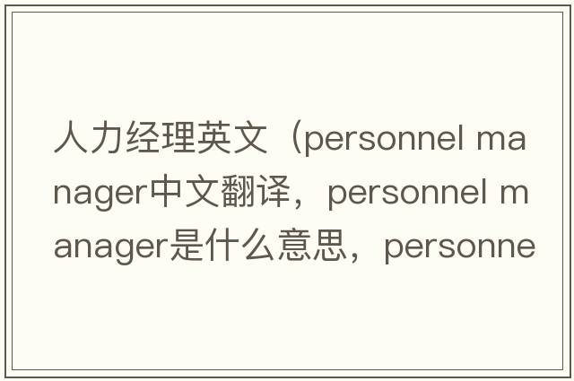 人力經(jīng)理英文（personnel manager中文翻譯，personnel manager是什么意思，personnel manager發(fā)音、用法及例句）