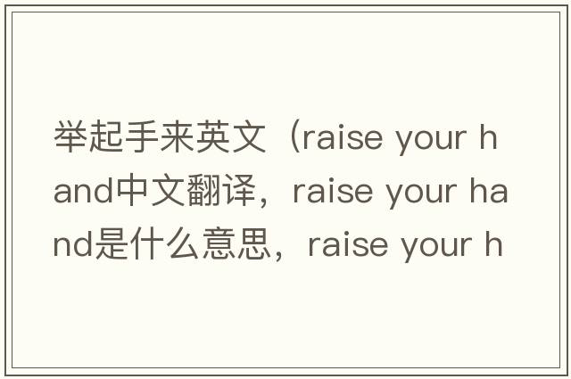 舉起手來(lái)英文（raise your hand中文翻譯，raise your hand是什么意思，raise your hand發(fā)音、用法及例句）