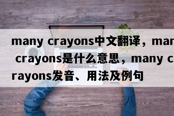 many crayons中文翻譯，many crayons是什么意思，many crayons發(fā)音、用法及例句