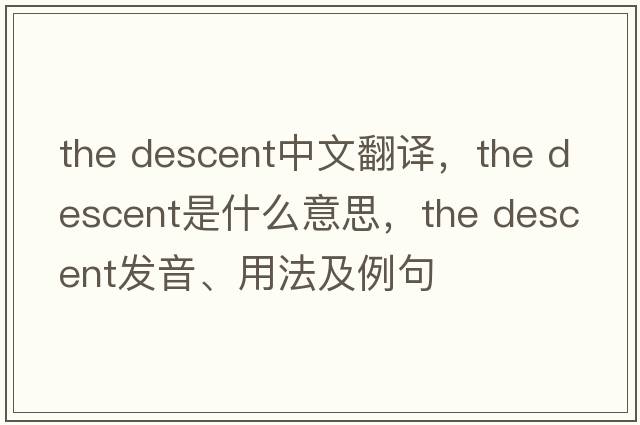 the descent中文翻譯，the descent是什么意思，the descent發(fā)音、用法及例句