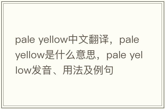 pale yellow中文翻譯，pale yellow是什么意思，pale yellow發(fā)音、用法及例句