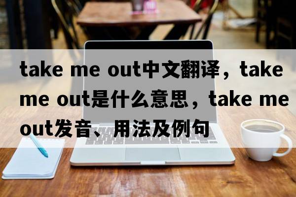 take me out中文翻譯，take me out是什么意思，take me out發(fā)音、用法及例句