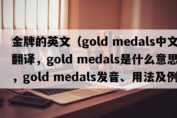 金牌的英文（gold medals中文翻譯，gold medals是什么意思，gold medals發(fā)音、用法及例句）