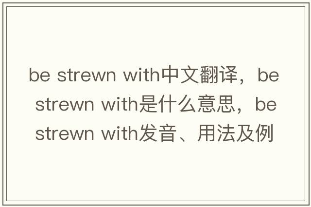 be strewn with中文翻譯，be strewn with是什么意思，be strewn with發(fā)音、用法及例句