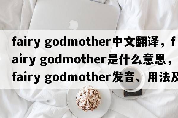 fairy godmother中文翻譯，fairy godmother是什么意思，fairy godmother發(fā)音、用法及例句