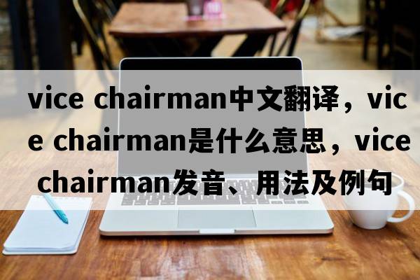 vice chairman中文翻譯，vice chairman是什么意思，vice chairman發(fā)音、用法及例句