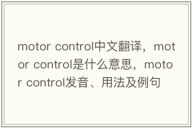 motor control中文翻譯，motor control是什么意思，motor control發(fā)音、用法及例句