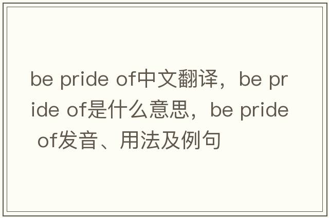 be pride of中文翻譯，be pride of是什么意思，be pride of發(fā)音、用法及例句