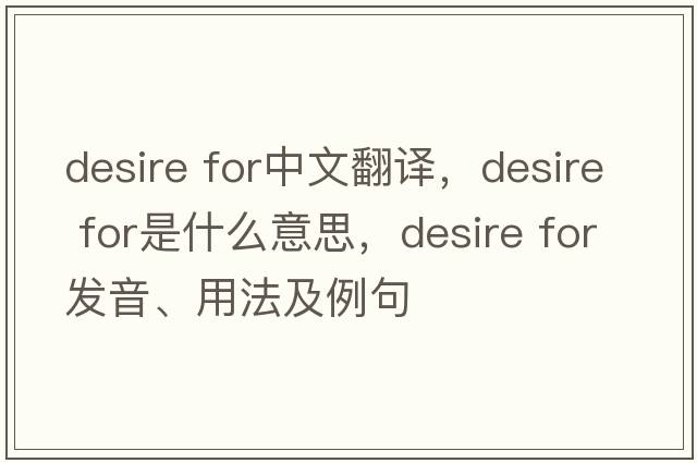 desire for中文翻譯，desire for是什么意思，desire for發(fā)音、用法及例句