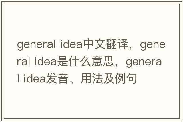 general idea中文翻譯，general idea是什么意思，general idea發(fā)音、用法及例句