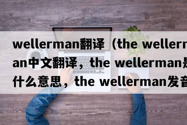 wellerman翻譯（the wellerman中文翻譯，the wellerman是什么意思，the wellerman發(fā)音、用法及例句）