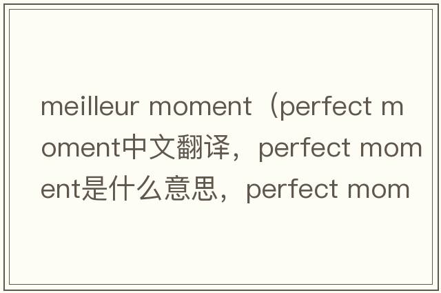 meilleur moment（perfect moment中文翻譯，perfect moment是什么意思，perfect moment發(fā)音、用法及例句）