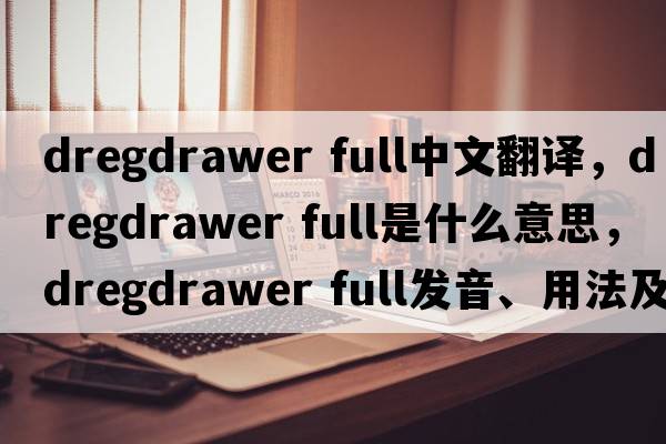 dregdrawer full中文翻譯，dregdrawer full是什么意思，dregdrawer full發(fā)音、用法及例句