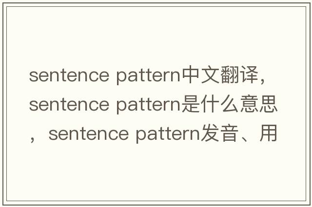sentence pattern中文翻譯，sentence pattern是什么意思，sentence pattern發(fā)音、用法及例句