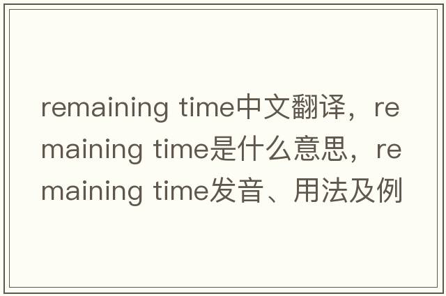 remaining time中文翻譯，remaining time是什么意思，remaining time發(fā)音、用法及例句