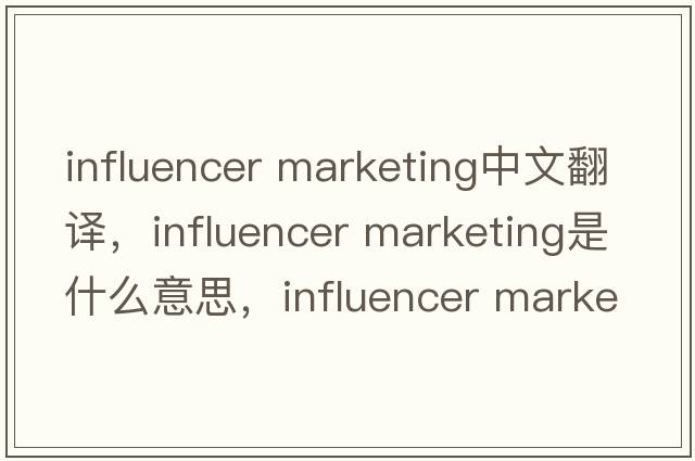 influencer marketing中文翻譯，influencer marketing是什么意思，influencer marketing發(fā)音、用法及例句