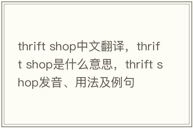 thrift shop中文翻譯，thrift shop是什么意思，thrift shop發(fā)音、用法及例句