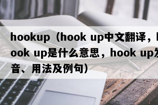hookup（hook up中文翻譯，hook up是什么意思，hook up發(fā)音、用法及例句）