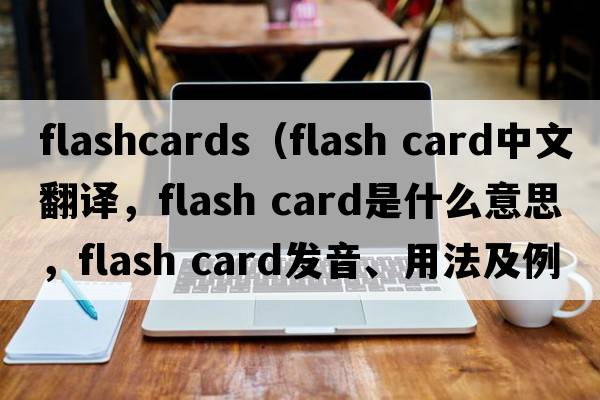 flashcards（flash card中文翻譯，flash card是什么意思，flash card發(fā)音、用法及例句）