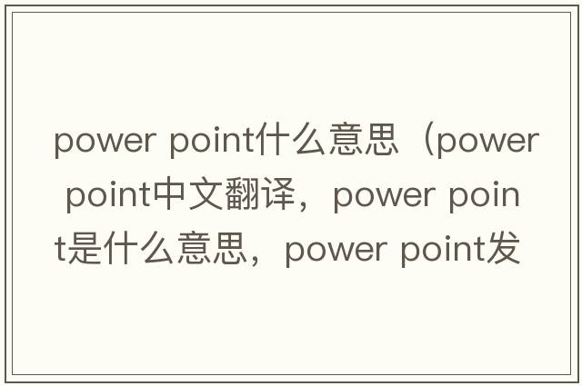 power point什么意思（power point中文翻譯，power point是什么意思，power point發(fā)音、用法及例句）