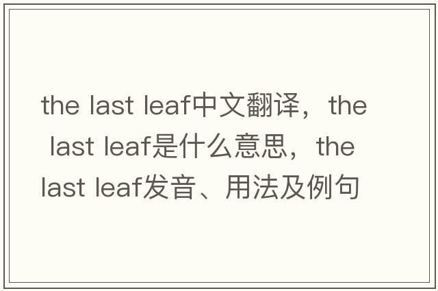 the last leaf中文翻譯，the last leaf是什么意思，the last leaf發(fā)音、用法及例句