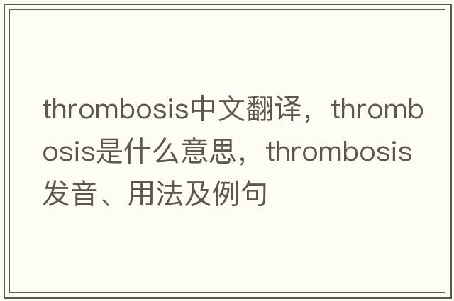 thrombosis中文翻譯，thrombosis是什么意思，thrombosis發(fā)音、用法及例句