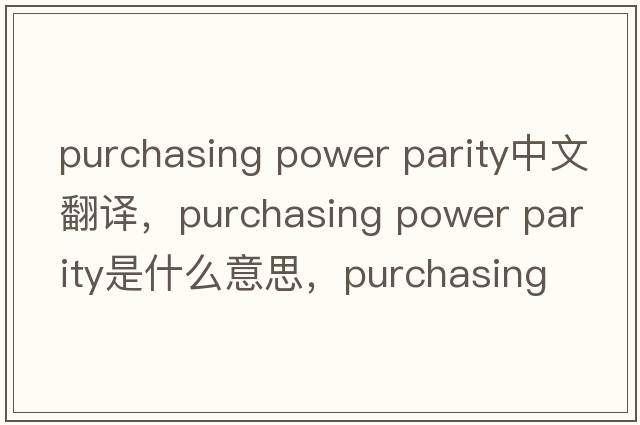 purchasing power parity中文翻譯，purchasing power parity是什么意思，purchasing power parity發(fā)音、用法及例句