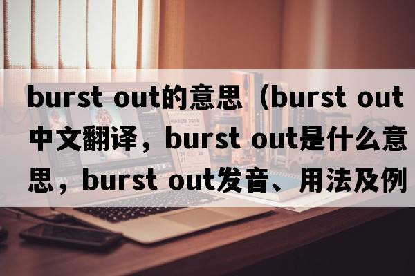 burst out的意思（burst out中文翻譯，burst out是什么意思，burst out發(fā)音、用法及例句）