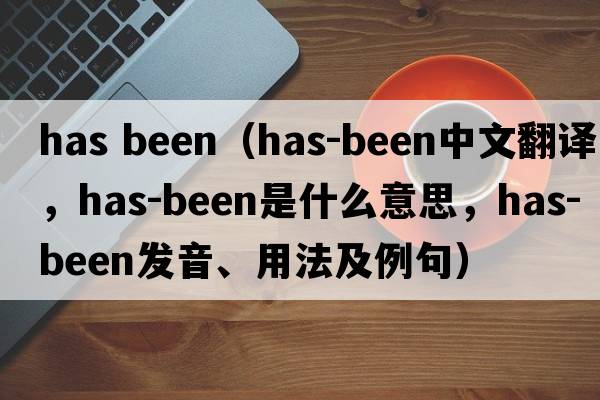 has been（has-been中文翻譯，has-been是什么意思，has-been發(fā)音、用法及例句）