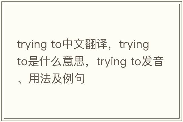 trying to中文翻譯，trying to是什么意思，trying to發(fā)音、用法及例句