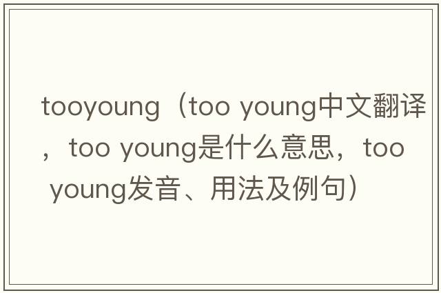 tooyoung（too young中文翻譯，too young是什么意思，too young發(fā)音、用法及例句）