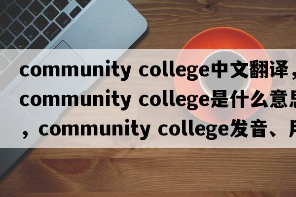 community college中文翻譯，community college是什么意思，community college發(fā)音、用法及例句