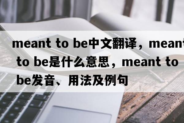 meant to be中文翻譯，meant to be是什么意思，meant to be發(fā)音、用法及例句