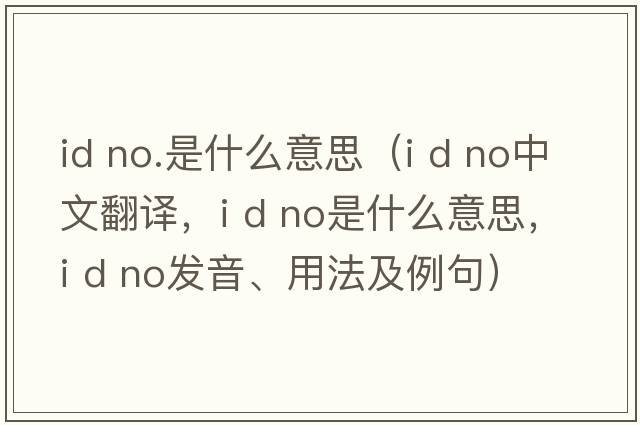 id no.是什么意思（i d no中文翻譯，i d no是什么意思，i d no發(fā)音、用法及例句）