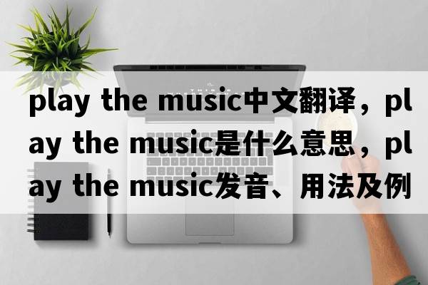play the music中文翻譯，play the music是什么意思，play the music發(fā)音、用法及例句