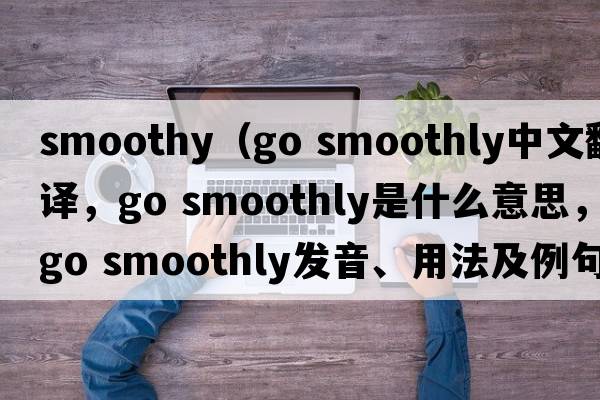 smoothy（go smoothly中文翻譯，go smoothly是什么意思，go smoothly發(fā)音、用法及例句）