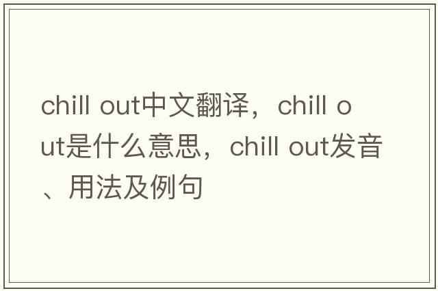 chill out中文翻譯，chill out是什么意思，chill out發(fā)音、用法及例句