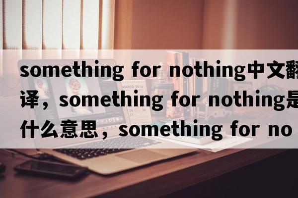something for nothing中文翻譯，something for nothing是什么意思，something for nothing發(fā)音、用法及例句